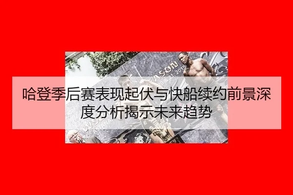 哈登季后赛表现起伏与快船续约前景深度分析揭示未来趋势